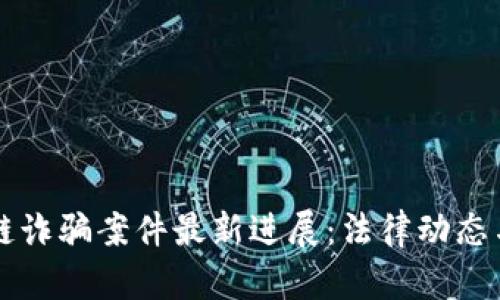 闵行区块链诈骗案件最新进展：法律动态与防范指南