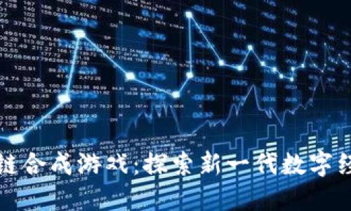 最新区块链合成游戏：探索新一代数字经济的玩法